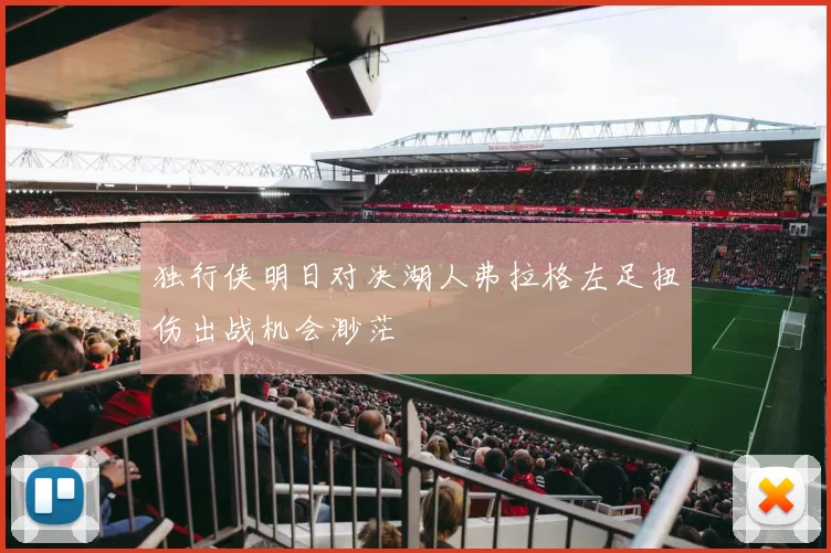 独行侠明日对决湖人弗拉格左足扭伤出战机会渺茫