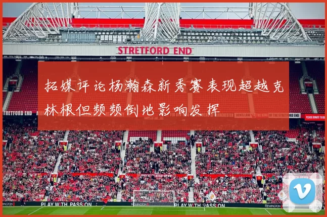 拓媒评论杨瀚森新秀赛表现超越克林根但频频倒地影响发挥