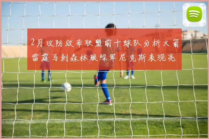 2月攻防效率联盟前十球队分析火箭雷霆马刺森林狼绿军尼克斯表现亮眼