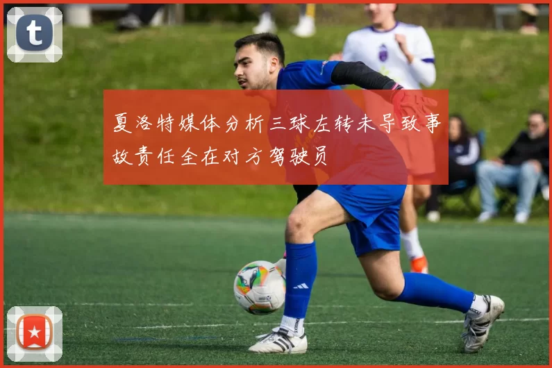 夏洛特媒体分析三球左转未导致事故责任全在对方驾驶员