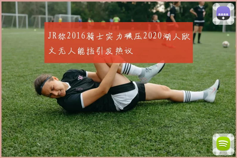 JR称2016骑士实力碾压2020湖人欧文无人能挡引发热议