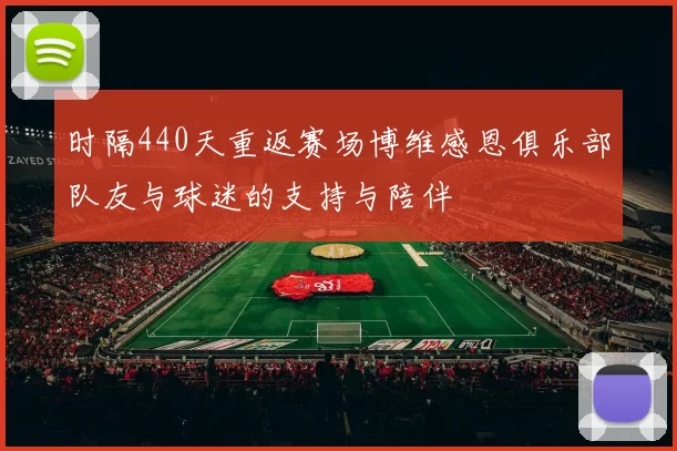 时隔440天重返赛场博维感恩俱乐部队友与球迷的支持与陪伴