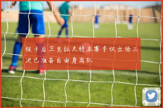 纽卡后卫克拉夫特本赛季仅出场三次已准备自由身离队
